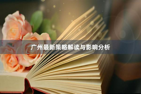 广州最新策略解读与影响分析
