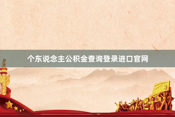 个东说念主公积金查询登录进口官网