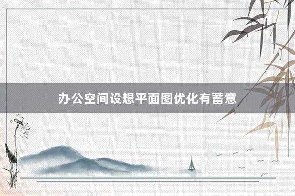 办公空间设想平面图优化有蓄意