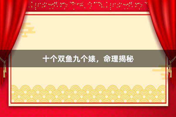 十个双鱼九个婊，命理揭秘