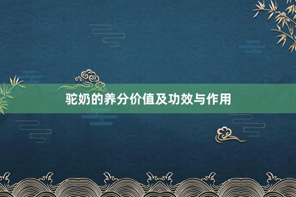 驼奶的养分价值及功效与作用