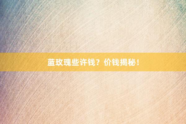 蓝玫瑰些许钱？价钱揭秘！