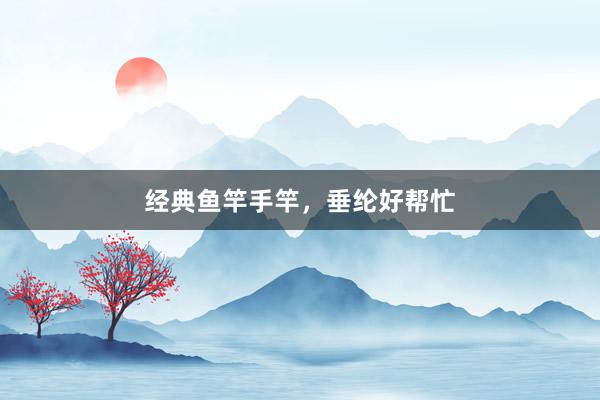 经典鱼竿手竿，垂纶好帮忙