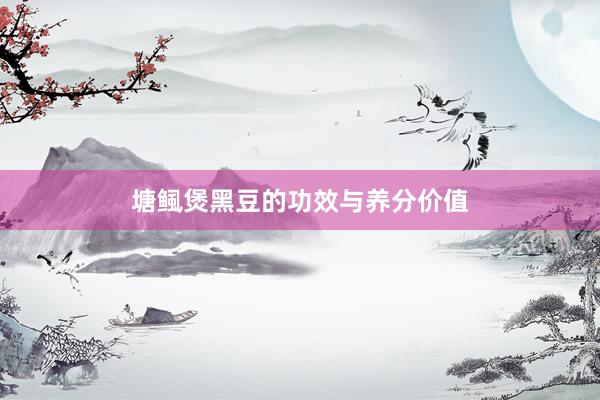 塘鲺煲黑豆的功效与养分价值