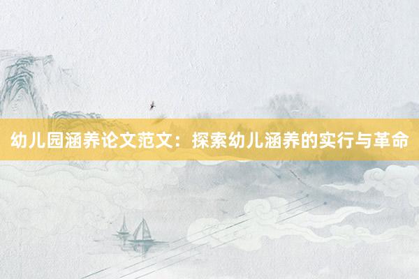 幼儿园涵养论文范文：探索幼儿涵养的实行与革命