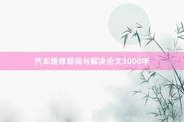 汽车维修期间与解决论文3000字