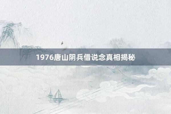 1976唐山阴兵借说念真相揭秘