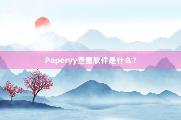 Paperyy查重软件是什么？